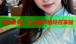 海角登录入口全新体验尽在掌握