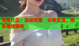 海角社区：连接邻里，分享生活，畅享便捷服务
