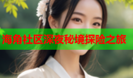 海角社区深夜秘境探险之旅