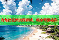 海角社区新资源解锁，畅享无限精彩