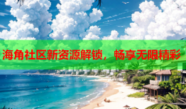 海角社区新资源解锁，畅享无限精彩