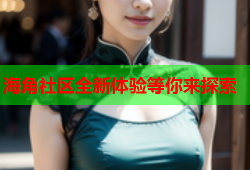 海角社区全新体验等你来探索