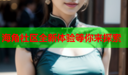 海角社区全新体验等你来探索