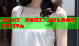 海角社区：连接邻里，分享生活点滴的理想平台