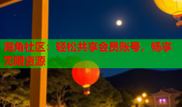 海角社区：轻松共享会员账号，畅享无限资源