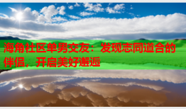 海角社区单男交友：发现志同道合的伴侣，开启美好邂逅