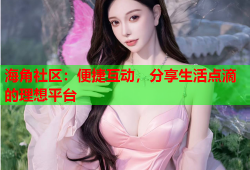 海角社区：便捷互动，分享生活点滴的理想平台