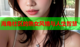 海角社区的熟女风情与人生智慧
