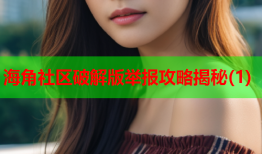 海角社区破解版举报攻略揭秘(1)