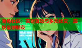 海角社区：实时互动与多元社交，连接全球朋友