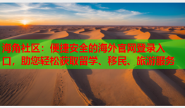 海角社区：便捷安全的海外官网登录入口，助您轻松获取留学、移民、旅游服务