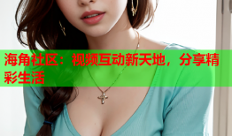 海角社区：视频互动新天地，分享精彩生活