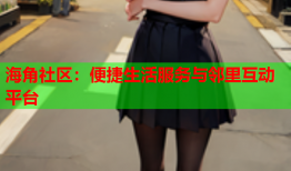 海角社区：便捷生活服务与邻里互动平台