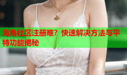海角社区注册难？快速解决方法与平特功能揭秘