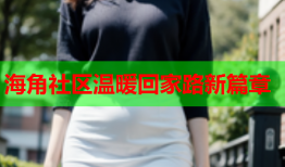 海角社区温暖回家路新篇章