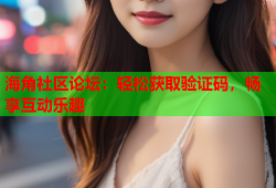 海角社区论坛：轻松获取验证码，畅享互动乐趣