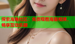 探索海角社区：免费观看海量视频，畅享互动乐趣