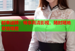 时来运转：畅享高清影视，随时随地尽情观看