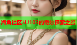 海角社区HJ103的奇妙探索之旅