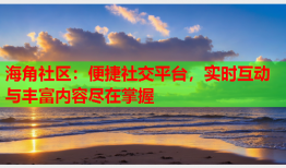 海角社区：便捷社交平台，实时互动与丰富内容尽在掌握