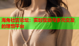 海角社区论坛：实时互动与多元交友的理想平台