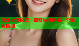 海角社区论坛：探索生活的每一个精彩瞬间