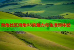 海角社区海角08的魅力与生活新体验