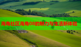 海角社区海角08的魅力与生活新体验