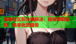 海角社区积分破解法：轻松赚取奖励，畅享优质服务