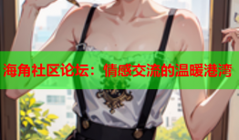 海角社区论坛：情感交流的温暖港湾