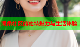海角社区的独特魅力与生活体验
