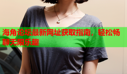 海角论坛最新网址获取指南，轻松畅聊无限乐趣