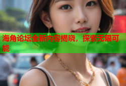 海角论坛全新内容揭晓，探索无限可能