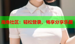 海角社区：轻松登录，畅享分享乐趣