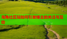 海角社区贴如何引发楼主的关注与互动