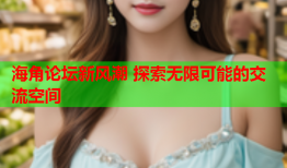 海角论坛新风潮 探索无限可能的交流空间
