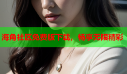 海角社区免费版下载，畅享无限精彩