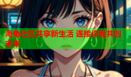海角社区共享新生活 连接你我共创未来