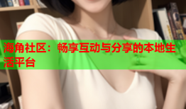 海角社区：畅享互动与分享的本地生活平台