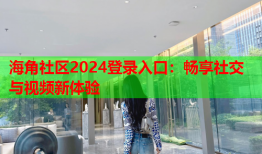海角社区2024登录入口：畅享社交与视频新体验