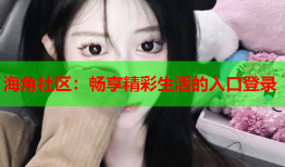 海角社区：畅享精彩生活的入口登录