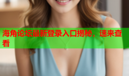 海角论坛最新登录入口揭秘，速来查看
