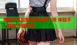 海角社区轮胎服务全新升级 体验不一样的行驶乐趣