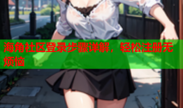 海角社区登录步骤详解，轻松注册无烦恼