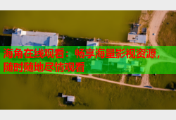 海角在线观看：畅享海量影视资源，随时随地尽情观看