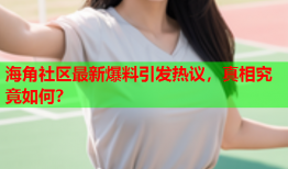 海角社区最新爆料引发热议，真相究竟如何？
