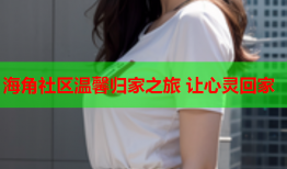 海角社区温馨归家之旅 让心灵回家