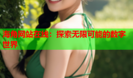海角网站在线：探索无限可能的数字世界