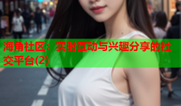 海角社区：实时互动与兴趣分享的社交平台(2)