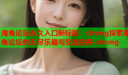 海角论坛永久入口新标题：strong探索海角论坛的无尽乐趣与交流空间-strong